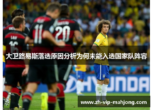 大卫路易斯落选原因分析为何未能入选国家队阵容