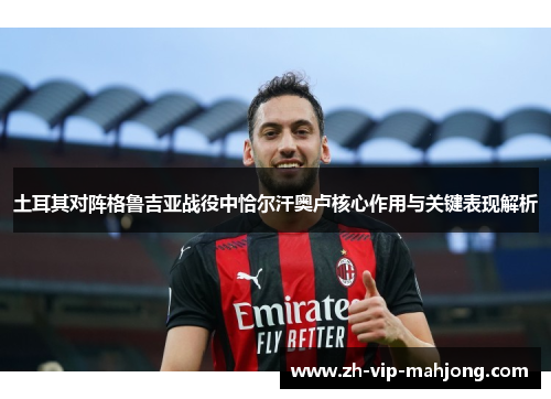 土耳其对阵格鲁吉亚战役中恰尔汗奥卢核心作用与关键表现解析