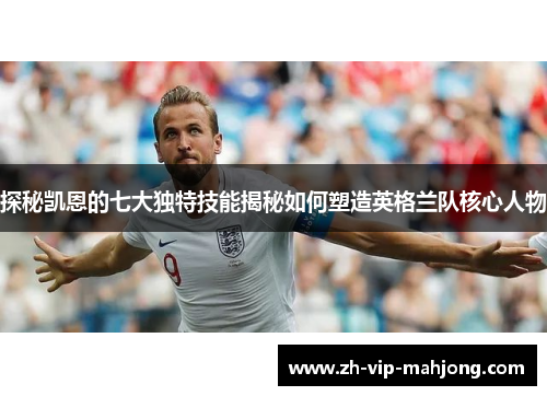 探秘凯恩的七大独特技能揭秘如何塑造英格兰队核心人物