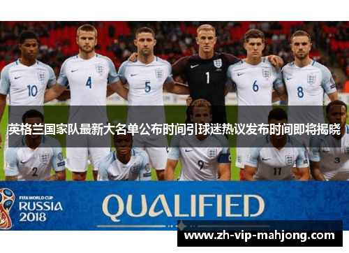 英格兰国家队最新大名单公布时间引球迷热议发布时间即将揭晓