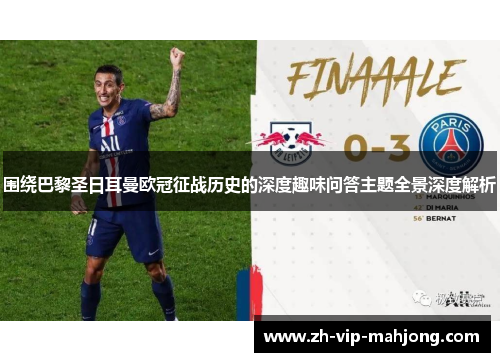 围绕巴黎圣日耳曼欧冠征战历史的深度趣味问答主题全景深度解析