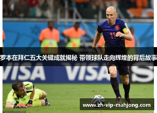 罗本在拜仁五大关键成就揭秘 带领球队走向辉煌的背后故事