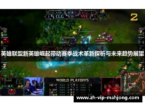 英雄联盟新英雄崛起带动赛季战术革新探析与未来趋势展望 英雄联盟新英雄崛起带动赛季战术革新探析与未来趋势展望