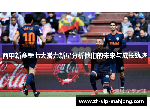 西甲新赛季七大潜力新星分析他们的未来与成长轨迹