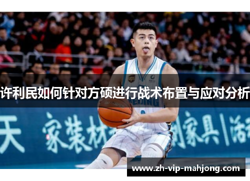 许利民如何针对方硕进行战术布置与应对分析 许利民如何针对方硕进行战术布置与应对分析