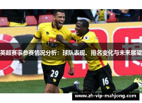 英超赛事参赛情况分析：球队表现、排名变化与未来展望