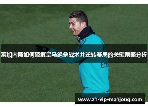 莱加内斯如何破解皇马绝杀战术并逆转赛局的关键策略分析