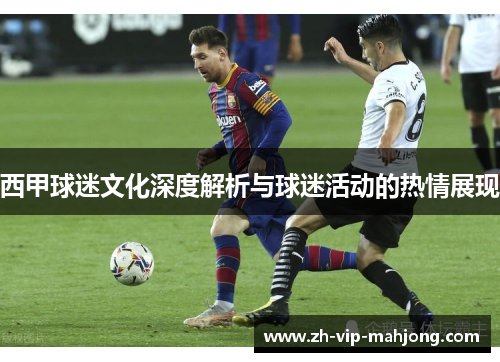 西甲球迷文化深度解析与球迷活动的热情展现 西甲球迷文化深度解析与球迷活动的热情展现