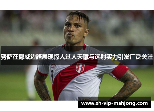 努萨在挪威边路展现惊人过人天赋与远射实力引发广泛关注 努萨在挪威边路展现惊人过人天赋与远射实力引发广泛关注