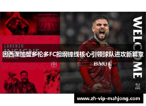 因西涅加盟多伦多FC担纲锋线核心引领球队进攻新篇章 因西涅加盟多伦多FC担纲锋线核心引领球队进攻新篇章