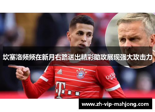 坎塞洛频频在新月右路送出精彩助攻展现强大攻击力 坎塞洛频频在新月右路送出精彩助攻展现强大攻击力