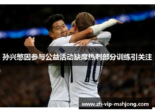 孙兴慜因参与公益活动缺席热刺部分训练引关注 孙兴慜因参与公益活动缺席热刺部分训练引关注