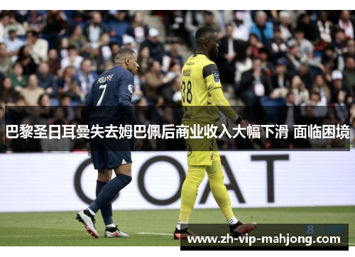 巴黎圣日耳曼失去姆巴佩后商业收入大幅下滑 面临困境