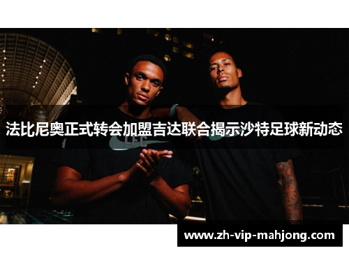 法比尼奥正式转会加盟吉达联合揭示沙特足球新动态