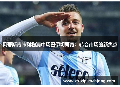贝蒂斯青睐利物浦中场巴伊切蒂奇：转会市场的新焦点