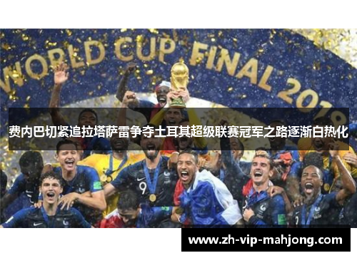 费内巴切紧追拉塔萨雷争夺土耳其超级联赛冠军之路逐渐白热化