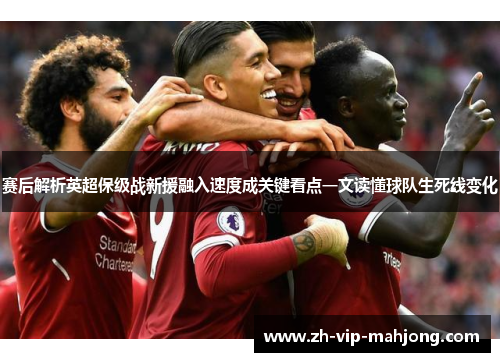赛后解析英超保级战新援融入速度成关键看点一文读懂球队生死线变化