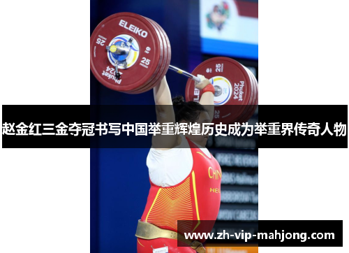 赵金红三金夺冠书写中国举重辉煌历史成为举重界传奇人物