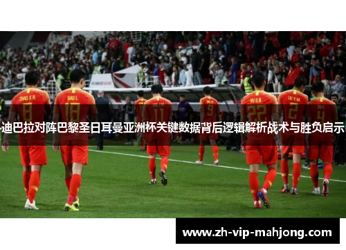 迪巴拉对阵巴黎圣日耳曼亚洲杯关键数据背后逻辑解析战术与胜负启示