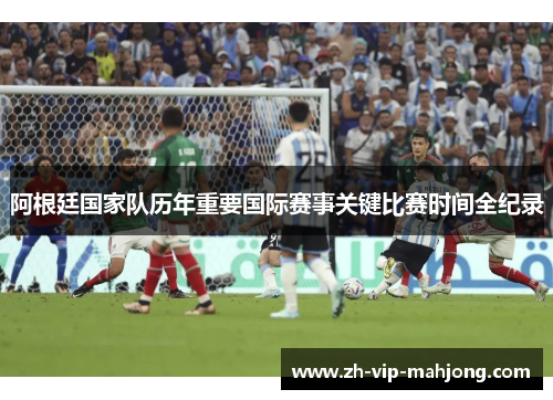 阿根廷国家队历年重要国际赛事关键比赛时间全纪录 阿根廷国家队历年重要国际赛事关键比赛时间全纪录