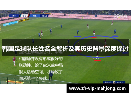 韩国足球队长姓名全解析及其历史背景深度探讨 韩国足球队长姓名全解析及其历史背景深度探讨